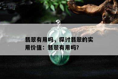 翡翠有用吗，探讨翡翠的实用价值：翡翠有用吗？