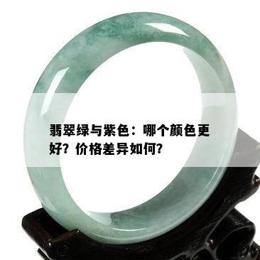 翡翠绿与紫色：哪个颜色更好？价格差异如何？