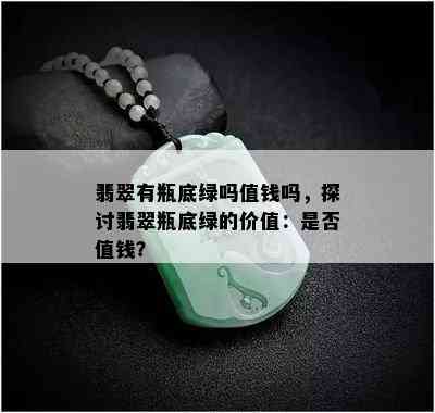 翡翠有瓶底绿吗值钱吗，探讨翡翠瓶底绿的价值：是否值钱？