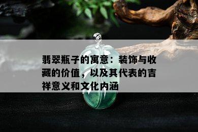 翡翠瓶子的寓意：装饰与收藏的价值，以及其代表的吉祥意义和文化内涵