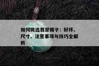 如何挑选翡翠镯子：好坏、尺寸、注意事项与技巧全解析