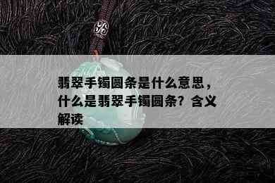 翡翠手镯圆条是什么意思，什么是翡翠手镯圆条？含义解读