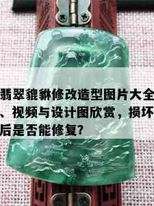 翡翠貔貅修改造型图片大全、视频与设计图欣赏，损坏后是否能修复？