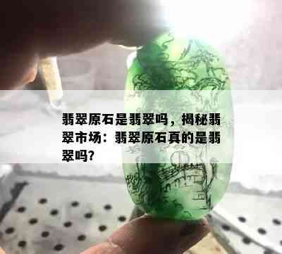 翡翠原石是翡翠吗，揭秘翡翠市场：翡翠原石真的是翡翠吗？