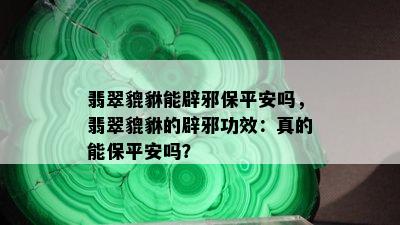 翡翠貔貅能辟邪保平安吗，翡翠貔貅的辟邪功效：真的能保平安吗？