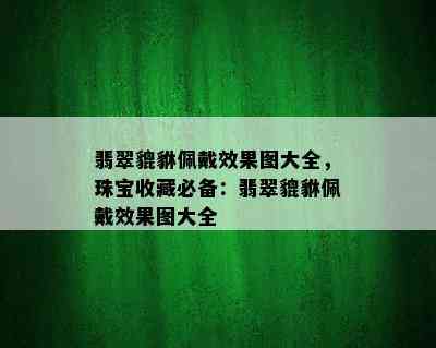 翡翠貔貅佩戴效果图大全，珠宝收藏必备：翡翠貔貅佩戴效果图大全