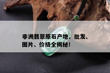 非洲翡翠原石产地、批发、图片、价格全揭秘！