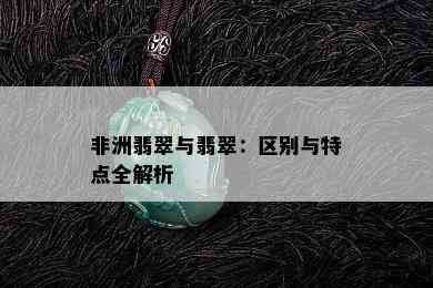 非洲翡翠与翡翠：区别与特点全解析