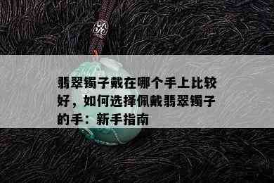 翡翠镯子戴在哪个手上比较好，如何选择佩戴翡翠镯子的手：新手指南