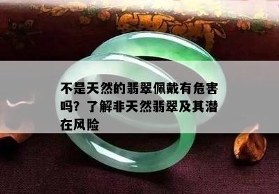 不是天然的翡翠佩戴有危害吗？了解非天然翡翠及其潜在风险