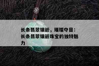 长条翡翠镶嵌，璀璨夺目：长条翡翠镶嵌珠宝的独特魅力