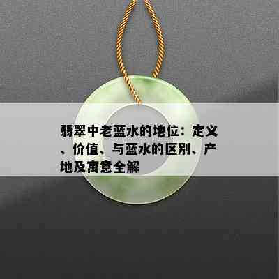 翡翠中老蓝水的地位：定义、价值、与蓝水的区别、产地及寓意全解