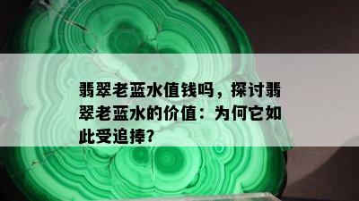 翡翠老蓝水值钱吗，探讨翡翠老蓝水的价值：为何它如此受追捧？