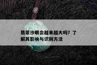 翡翠沙眼会越来越大吗？了解其影响与识别方法