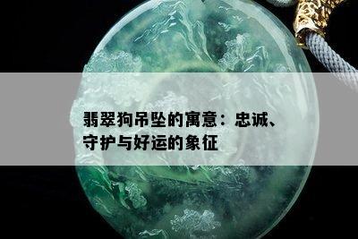 翡翠狗吊坠的寓意：忠诚、守护与好运的象征