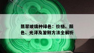 翡翠玻璃种绿色：价格、颜色、光泽及鉴别方法全解析