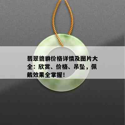 翡翠貔貅价格详情及图片大全：欣赏、价格、吊坠，佩戴效果全掌握！