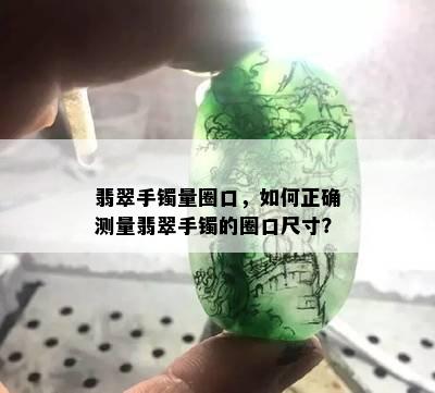 翡翠手镯量圈口，如何正确测量翡翠手镯的圈口尺寸？