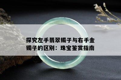 探究左手翡翠镯子与右手金镯子的区别：珠宝鉴赏指南