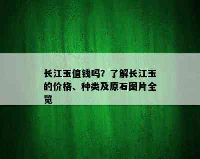 长江玉值钱吗？了解长江玉的价格、种类及原石图片全览