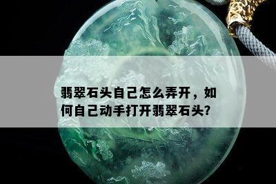 翡翠石头自己怎么弄开，如何自己动手打开翡翠石头？