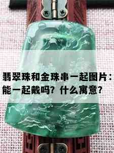 翡翠珠和金珠串一起图片：能一起戴吗？什么寓意？