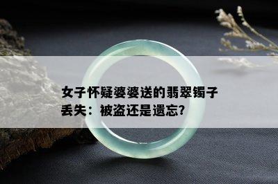 女子怀疑婆婆送的翡翠镯子丢失：被盗还是遗忘？