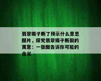 翡翠镯子断了预示什么意思图片，探究翡翠镯子断裂的寓意：一张图告诉你可能的含义