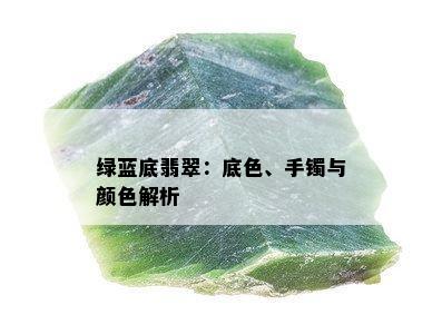 绿蓝底翡翠：底色、手镯与颜色解析