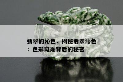 翡翠的沁色，揭秘翡翠沁色：色彩斑斓背后的秘密