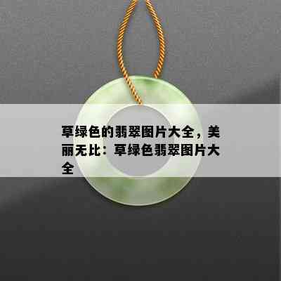 草绿色的翡翠图片大全，美丽无比：草绿色翡翠图片大全