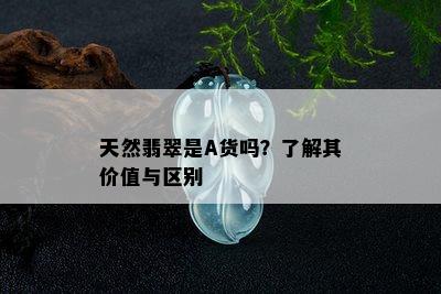 天然翡翠是A货吗？了解其价值与区别