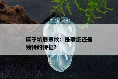 麻子坑翡翠纹：是瑕疵还是独特的特征？