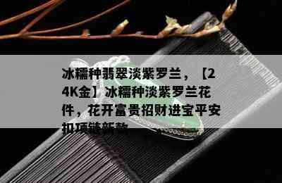 冰糯种翡翠淡紫罗兰，【24K金】冰糯种淡紫罗兰花件，花开富贵招财进宝平安扣项链新款