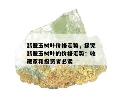 翡翠玉树叶价格走势，探究翡翠玉树叶的价格走势：收藏家和投资者必读