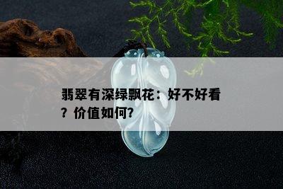 翡翠有深绿飘花：好不好看？价值如何？