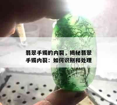 翡翠手镯的内裂，揭秘翡翠手镯内裂：如何识别和处理