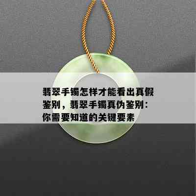 翡翠手镯怎样才能看出真假鉴别，翡翠手镯真伪鉴别：你需要知道的关键要素