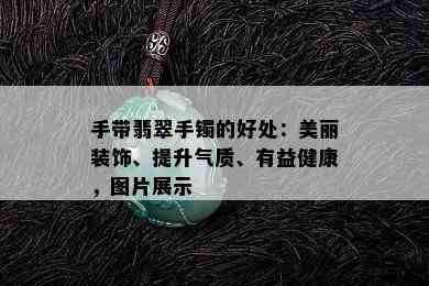 手带翡翠手镯的好处：美丽装饰、提升气质、有益健康，图片展示