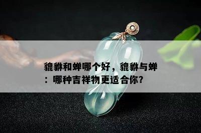 貔貅和蝉哪个好，貔貅与蝉：哪种吉祥物更适合你？