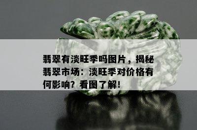 翡翠有淡旺季吗图片，揭秘翡翠市场：淡旺季对价格有何影响？看图了解！