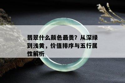 翡翠什么颜色最贵？从深绿到浅黄，价值排序与五行属性解析