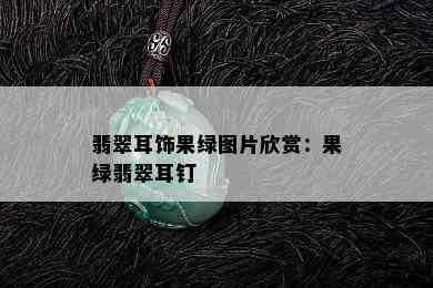 翡翠耳饰果绿图片欣赏：果绿翡翠耳钉