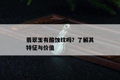 翡翠玉有酸蚀纹吗？了解其特征与价值