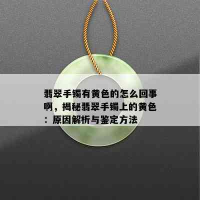 翡翠手镯有黄色的怎么回事啊，揭秘翡翠手镯上的黄色：原因解析与鉴定方法