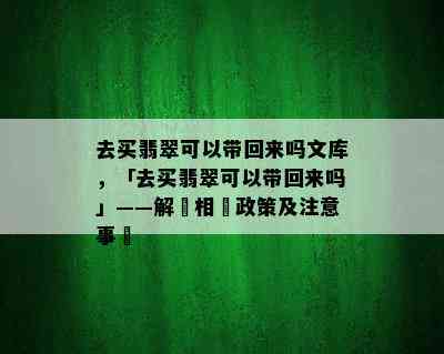 去买翡翠可以带回来吗文库，「去买翡翠可以带回来吗」——解讀相關政策及注意事項