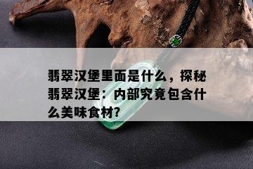 翡翠汉堡里面是什么，探秘翡翠汉堡：内部究竟包含什么美味食材？