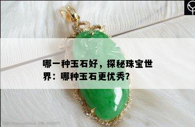 哪一种玉石好，探秘珠宝世界：哪种玉石更优秀？