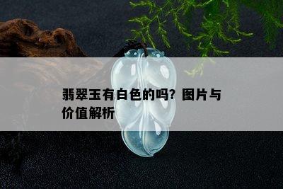 翡翠玉有白色的吗？图片与价值解析