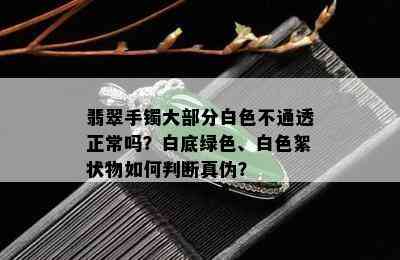 翡翠手镯大部分白色不通透正常吗？白底绿色、白色絮状物如何判断真伪？